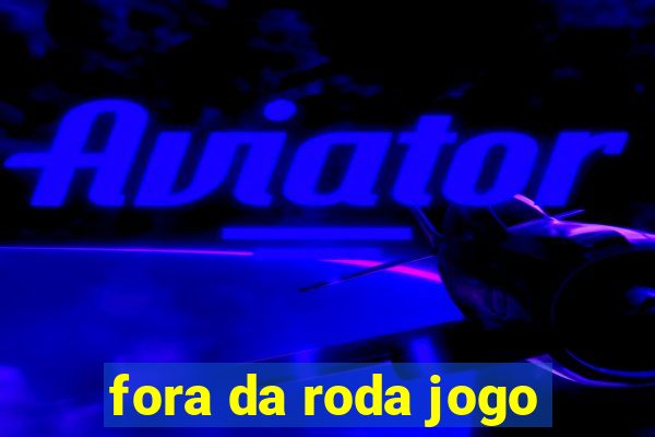 fora da roda jogo